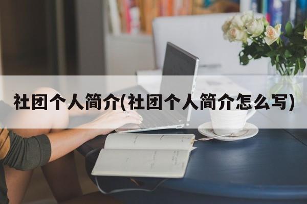 社团个人简介(社团个人简介怎么写)